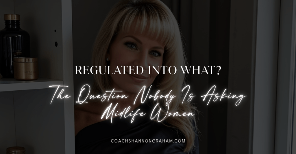 Regulated Into What? The Question Nobody Is Asking Midlife&nbsp;Women